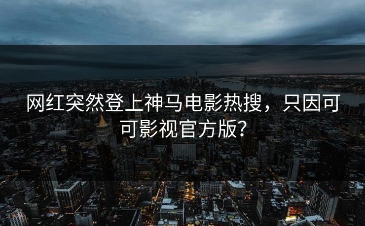 网红突然登上神马电影热搜，只因可可影视官方版？
