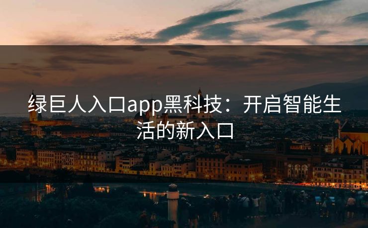 绿巨人入口app黑科技：开启智能生活的新入口