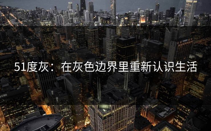 51度灰:在灰色边界里重新认识生活