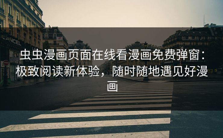 虫虫漫画页面在线看漫画免费弹窗：极致阅读新体验，随时随地遇见好漫画