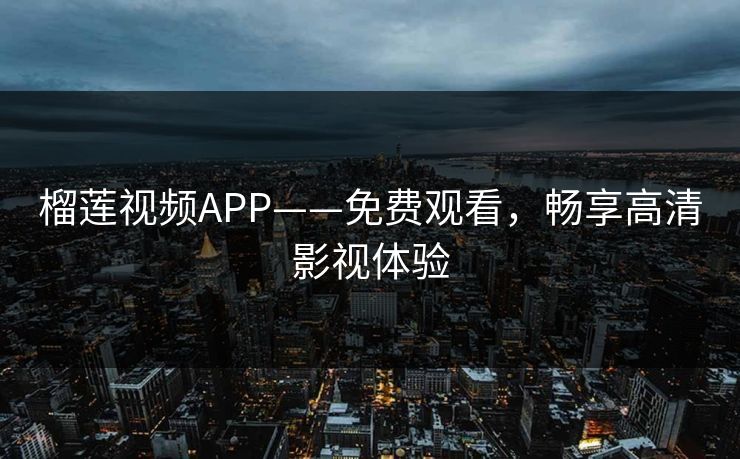 榴莲视频APP——免费观看，畅享高清影视体验