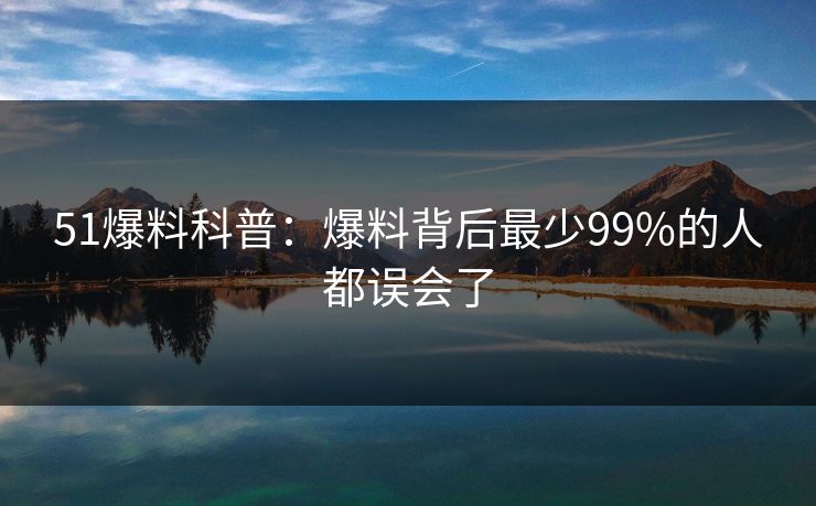 51爆料科普：爆料背后最少99%的人都误会了